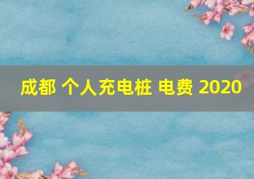 成都 个人充电桩 电费 2020